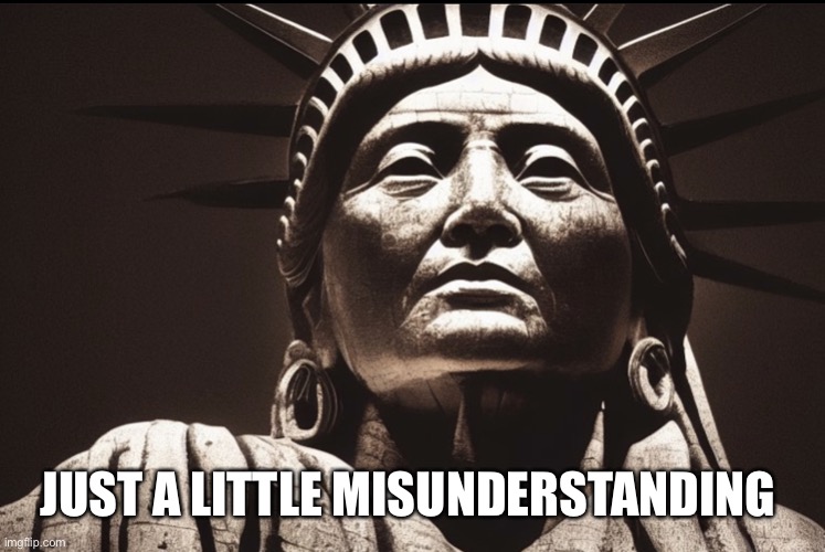 Native Indian Statue of Liberty | JUST A LITTLE MISUNDERSTANDING | image tagged in native indian statue of liberty | made w/ Imgflip meme maker