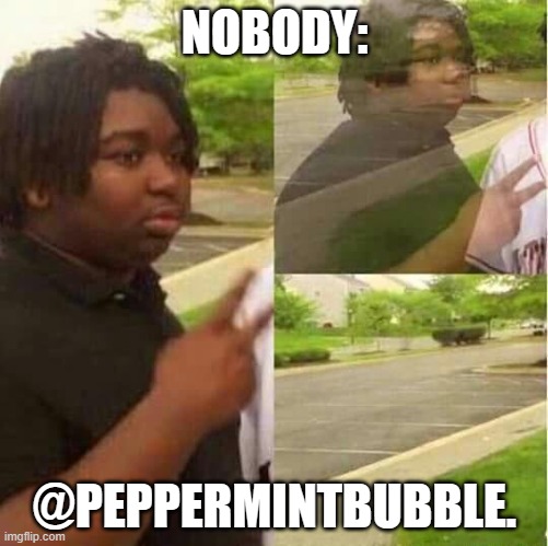 disappearing  | NOBODY:; @PEPPERMINTBUBBLE. | image tagged in disappearing | made w/ Imgflip meme maker