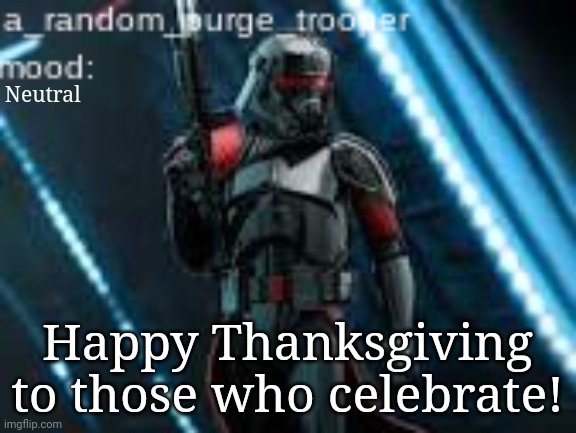 :) | Neutral; Happy Thanksgiving to those who celebrate! | image tagged in a_random_purge_trooper temp | made w/ Imgflip meme maker