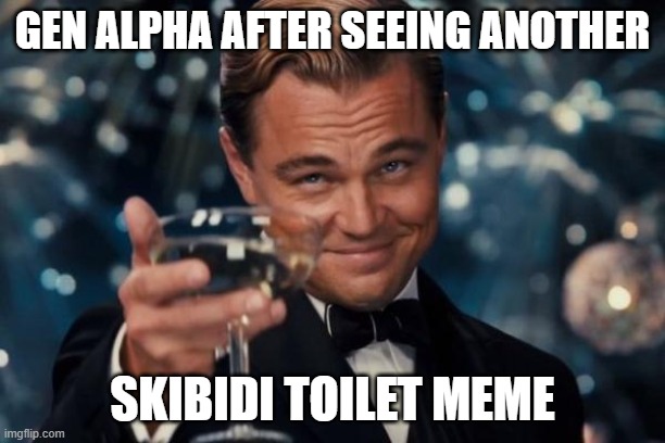 Leonardo Dicaprio Cheers | GEN ALPHA AFTER SEEING ANOTHER; SKIBIDI TOILET MEME | image tagged in memes,leonardo dicaprio cheers | made w/ Imgflip meme maker