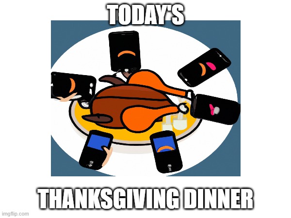 Today's Thanksgiving Dinner | TODAY'S; THANKSGIVING DINNER | image tagged in thanksgiving,modern thanksgiving | made w/ Imgflip meme maker