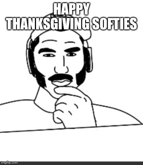 Jshlatt woejack | HAPPY THANKSGIVING SOFTIES | image tagged in jshlatt woejack | made w/ Imgflip meme maker