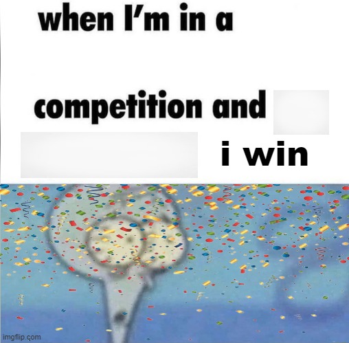 i won | i win | image tagged in whe i'm in a competition and my opponent is | made w/ Imgflip meme maker