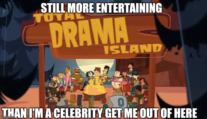 Truth | STILL MORE ENTERTAINING; THAN I'M A CELEBRITY GET ME OUT OF HERE | image tagged in total drama island,memes,i'm a celebrity get me out of here | made w/ Imgflip meme maker