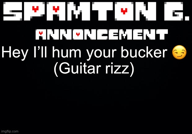 Spamton announcement temp | Hey I’ll hum your bucker 😏

(Guitar rizz) | image tagged in spamton announcement temp | made w/ Imgflip meme maker