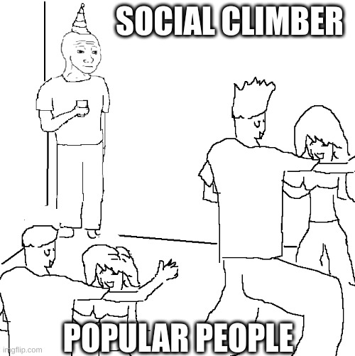 social climber | SOCIAL CLIMBER; POPULAR PEOPLE | image tagged in they don't know | made w/ Imgflip meme maker