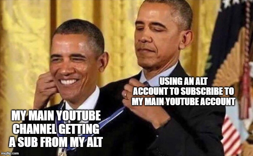 youtube alts | USING AN ALT ACCOUNT TO SUBSCRIBE TO MY MAIN YOUTUBE ACCOUNT; MY MAIN YOUTUBE CHANNEL GETTING A SUB FROM MY ALT | image tagged in obama medal | made w/ Imgflip meme maker