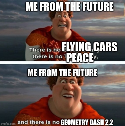 TIGHTEN MEGAMIND "THERE IS NO EASTER BUNNY" | ME FROM THE FUTURE; FLYING CARS; PEACE; ME FROM THE FUTURE; GEOMETRY DASH 2.2 | image tagged in tighten megamind there is no easter bunny | made w/ Imgflip meme maker