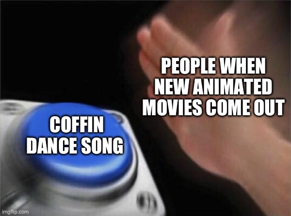 Comment if agreeable | PEOPLE WHEN NEW ANIMATED MOVIES COME OUT; COFFIN DANCE SONG | image tagged in memes,blank nut button,coffin dance,song | made w/ Imgflip meme maker