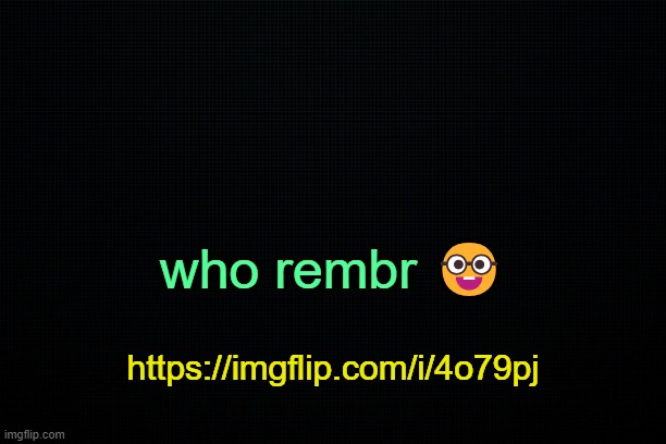 . | who rembr 🤓; https://imgflip.com/i/4o79pj | image tagged in the black | made w/ Imgflip meme maker