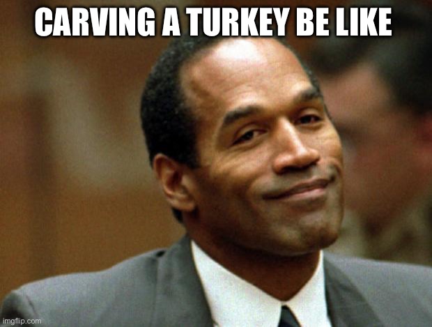 Happy Thanksgiving | CARVING A TURKEY BE LIKE | image tagged in oj simpson smiling,thanksgiving,turkeys,turkey day | made w/ Imgflip meme maker