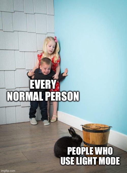 Light mode meme | EVERY NORMAL PERSON; PEOPLE WHO USE LIGHT MODE | image tagged in kids afraid of rabbit,light mode | made w/ Imgflip meme maker