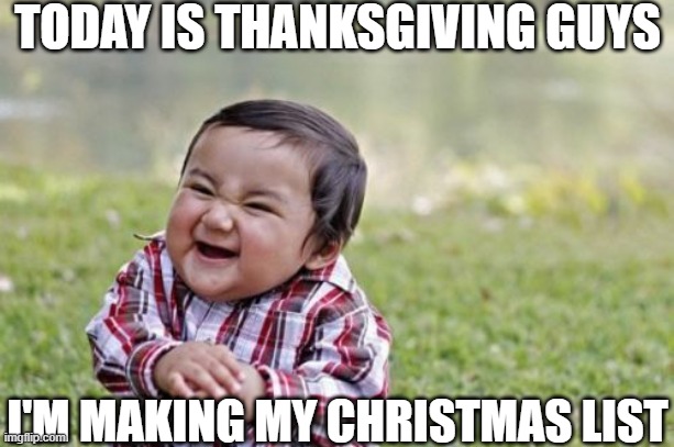 Savage ig | TODAY IS THANKSGIVING GUYS; I'M MAKING MY CHRISTMAS LIST | image tagged in memes,evil toddler,funny | made w/ Imgflip meme maker