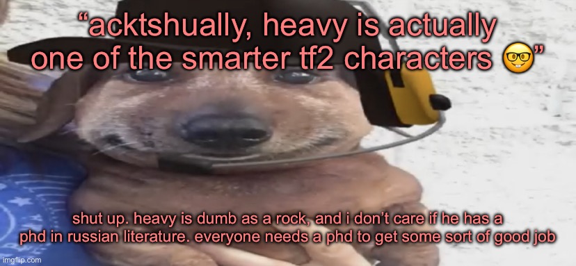 chucklenuts | “acktshually, heavy is actually one of the smarter tf2 characters 🤓”; shut up. heavy is dumb as a rock, and i don’t care if he has a phd in russian literature. everyone needs a phd to get some sort of good job | image tagged in chucklenuts | made w/ Imgflip meme maker