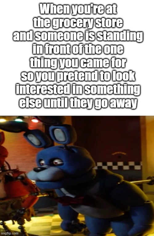 I just came for one thing ;-; | When you're at the grocery store and someone is standing in front of the one thing you came for so you pretend to look interested in something else until they go away | image tagged in funny,memes,fnaf,five nights at freddy's,store meme,retail meme | made w/ Imgflip meme maker
