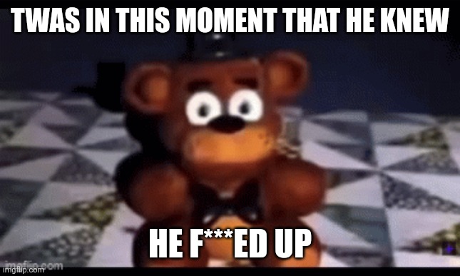 TWAS IN THIS MOMENT THAT HE KNEW HE F***ED UP | made w/ Imgflip meme maker