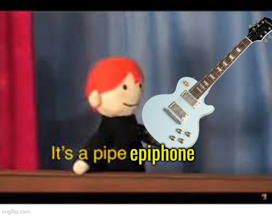 it's a pipe bomb! | epiphone | image tagged in it's a pipe bomb | made w/ Imgflip meme maker