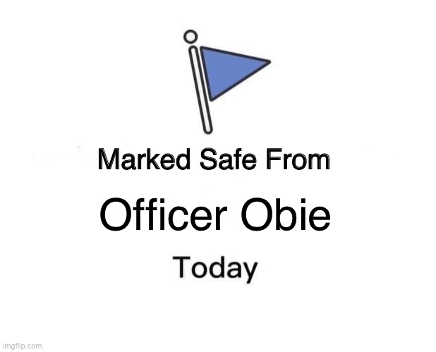 Officer Obie | Officer Obie | image tagged in memes,marked safe from | made w/ Imgflip meme maker