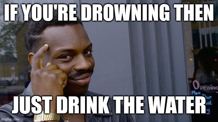 Roll Safe Think About It | IF YOU'RE DROWNING THEN; JUST DRINK THE WATER | image tagged in memes,roll safe think about it | made w/ Imgflip meme maker