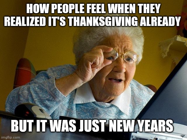 The year went by quick | HOW PEOPLE FEEL WHEN THEY REALIZED IT'S THANKSGIVING ALREADY; BUT IT WAS JUST NEW YEARS | image tagged in memes,grandma finds the internet,funny memes,relatable,relatable memes,time flies | made w/ Imgflip meme maker