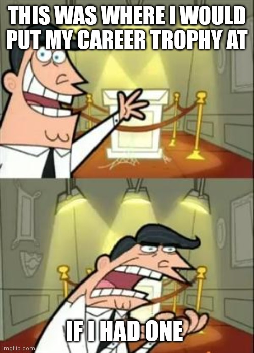 Where I would put it at | THIS WAS WHERE I WOULD PUT MY CAREER TROPHY AT; IF I HAD ONE | image tagged in memes,this is where i'd put my trophy if i had one,funny memes,career trophy | made w/ Imgflip meme maker