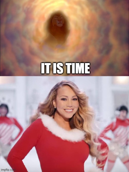 IT IS TIME | image tagged in mufasa in clouds,mariah carey all i want for christmas is you | made w/ Imgflip meme maker