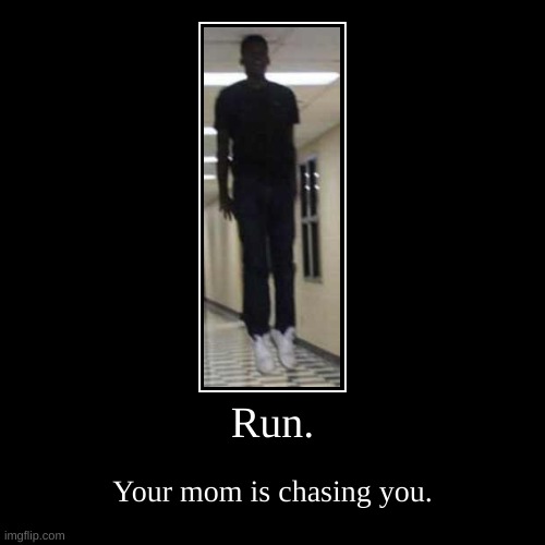 Run. | Run. | Your mom is chasing you. | image tagged in funny,demotivationals | made w/ Imgflip demotivational maker