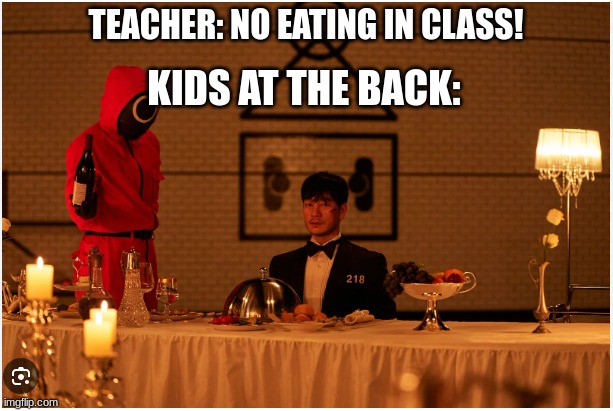 Squid game dinner | TEACHER: NO EATING IN CLASS! KIDS AT THE BACK: | image tagged in squid game dinner | made w/ Imgflip meme maker