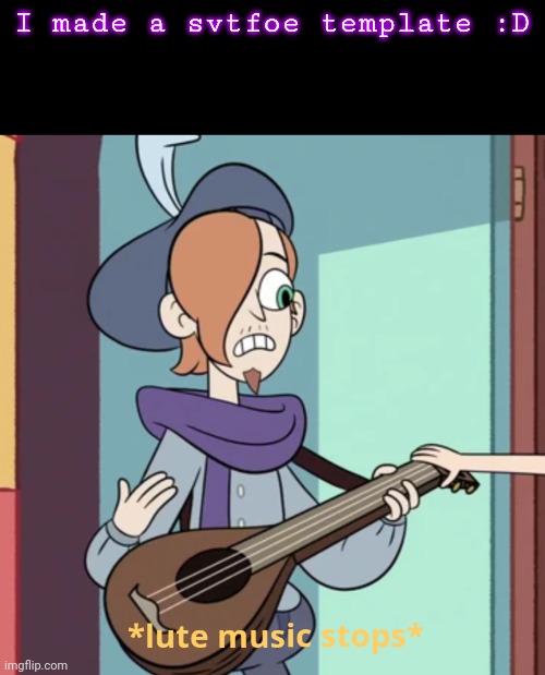 *lute music stops* | I made a svtfoe template :D | image tagged in lute music stops,svtfoe,star vs the forces of evil,ruberiot,jazz music stops,hehe silly | made w/ Imgflip meme maker