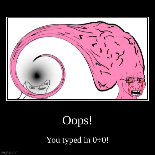 0÷0 | Oops! | You typed in 0÷0! | image tagged in funny,demotivationals | made w/ Imgflip demotivational maker