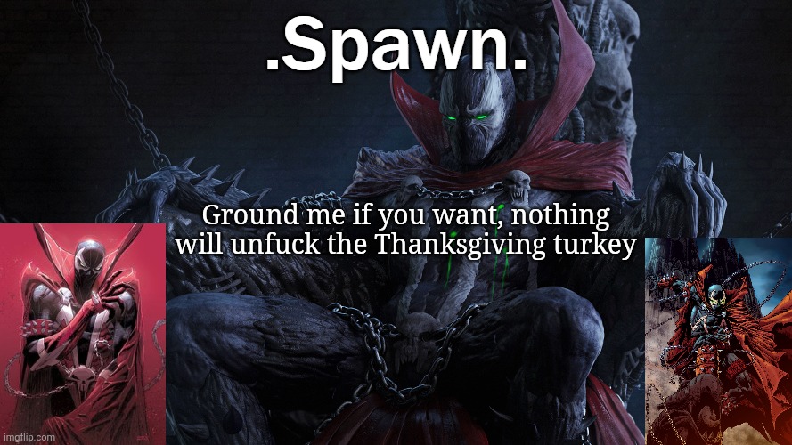 .Spawn. | Ground me if you want, nothing will unfuck the Thanksgiving turkey | image tagged in spawn | made w/ Imgflip meme maker