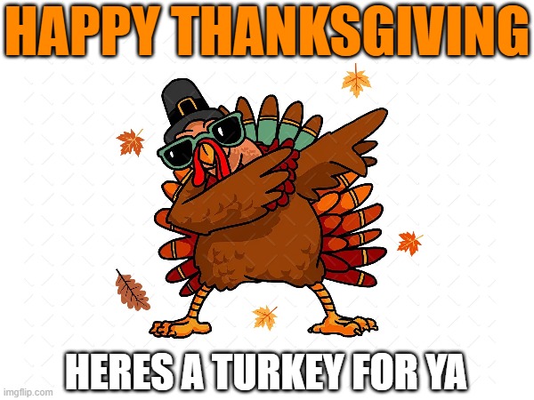 am i early | HAPPY THANKSGIVING; HERES A TURKEY FOR YA | image tagged in memes,funny,thanksgiving,november,turkey | made w/ Imgflip meme maker