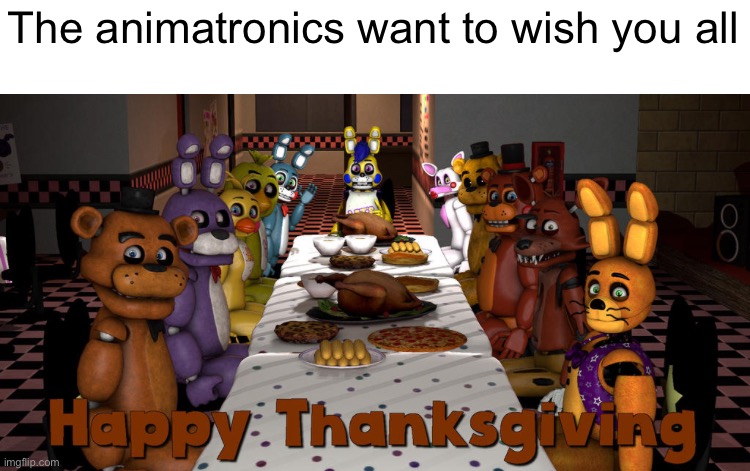 The animatronics want to wish you all | image tagged in memes,thanksgiving | made w/ Imgflip meme maker