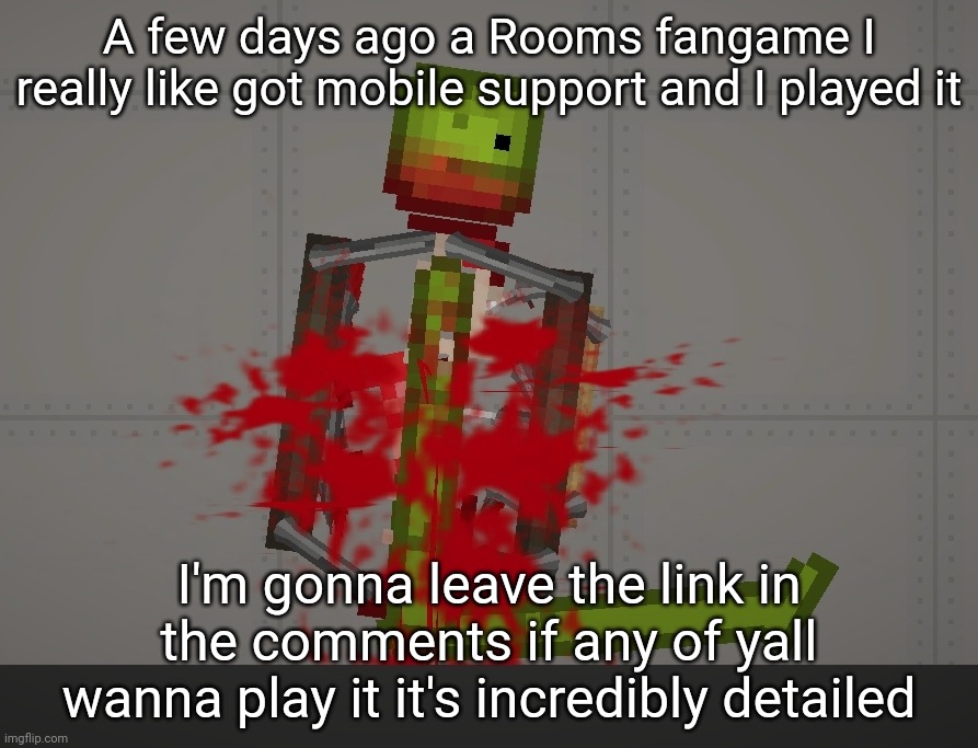 (Also don't be fooled by the game name it came out 2020 which is like 2 years before doors was released) | A few days ago a Rooms fangame I really like got mobile support and I played it; I'm gonna leave the link in the comments if any of yall wanna play it it's incredibly detailed | made w/ Imgflip meme maker