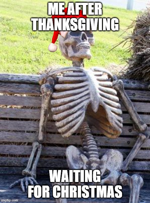 its the next major holiday besides hanukkah (also happy thanksgiving) | ME AFTER THANKSGIVING; WAITING FOR CHRISTMAS | image tagged in memes,waiting skeleton,christmas | made w/ Imgflip meme maker