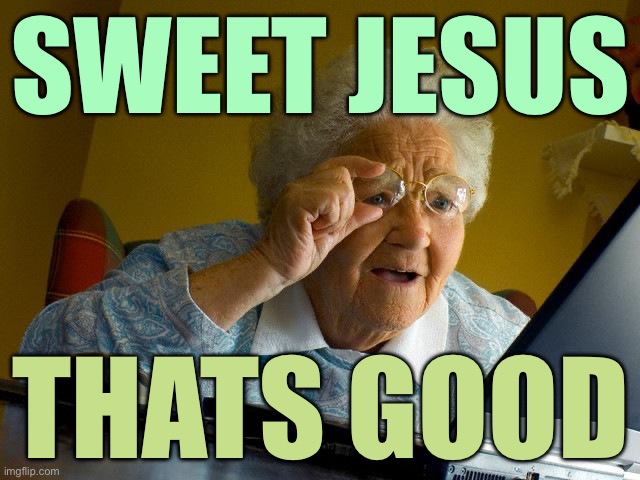 Sweet Jesus Thats Good | SWEET JESUS; THATS GOOD | image tagged in memes,grandma finds the internet,funny memes,sure grandma let's get you to bed,internet,welcome to the internets | made w/ Imgflip meme maker
