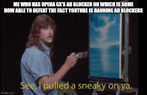 don't tell youtube. | ME WHO HAS OPERA GX'S AD BLOCKER ON WHICH IS SOME HOW ABLE TO DEFEAT THE FACT YOUTUBE IS BANNING AD BLOCKERS | image tagged in i pulled a sneaky | made w/ Imgflip meme maker