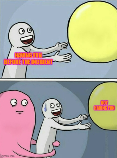 Running Away Balloon | HAVING FUN BEFORE THE INCIDENT; NOT HAVING FUN | image tagged in memes,running away balloon | made w/ Imgflip meme maker