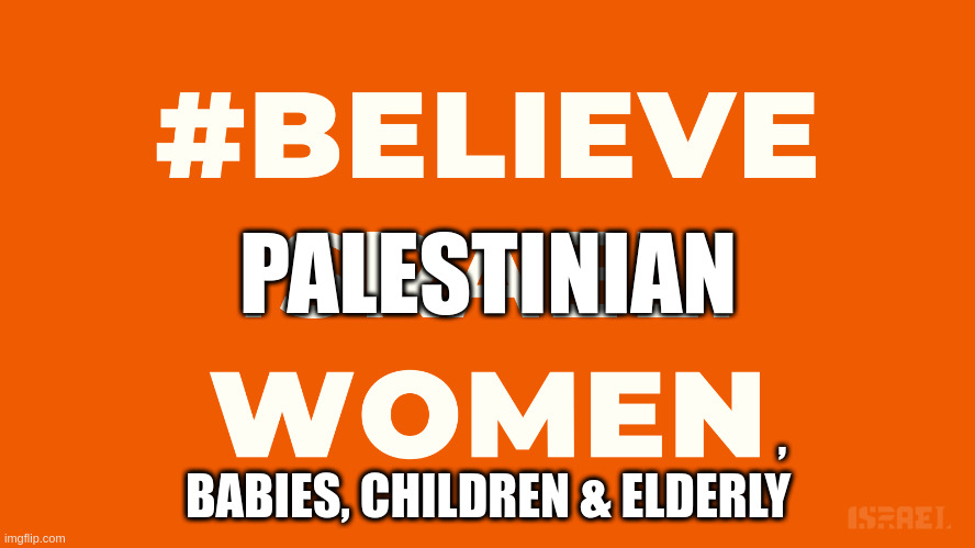 Believe all women! | PALESTINIAN; BABIES, CHILDREN & ELDERLY; , | image tagged in israel,palestine,world war 3,politics,israel jews | made w/ Imgflip meme maker
