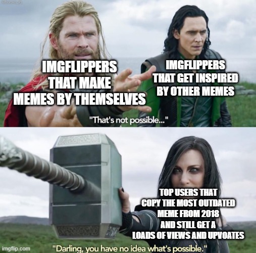 but fr tho | IMGFLIPPERS THAT GET INSPIRED BY OTHER MEMES; IMGFLIPPERS THAT MAKE MEMES BY THEMSELVES; TOP USERS THAT COPY THE MOST OUTDATED MEME FROM 2018 AND STILL GET A LOADS OF VIEWS AND UPVOATES | image tagged in that s not possible | made w/ Imgflip meme maker