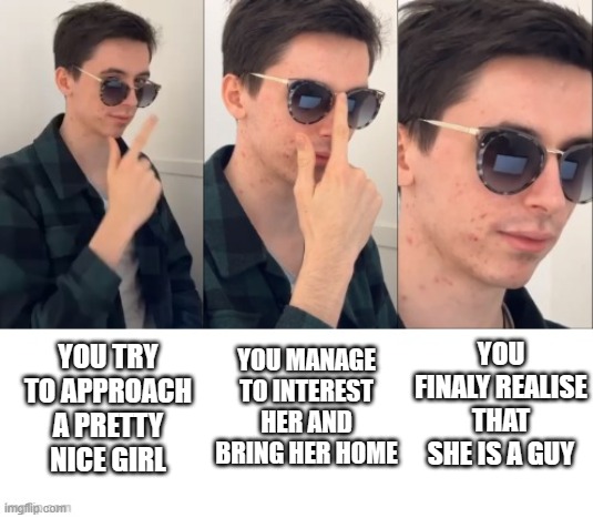 Regret | YOU MANAGE TO INTEREST HER AND BRING HER HOME; YOU FINALY REALISE THAT SHE IS A GUY; YOU TRY TO APPROACH A PRETTY NICE GIRL | image tagged in meme,cool,rizz,regret,sunglasses,bruh moment | made w/ Imgflip meme maker