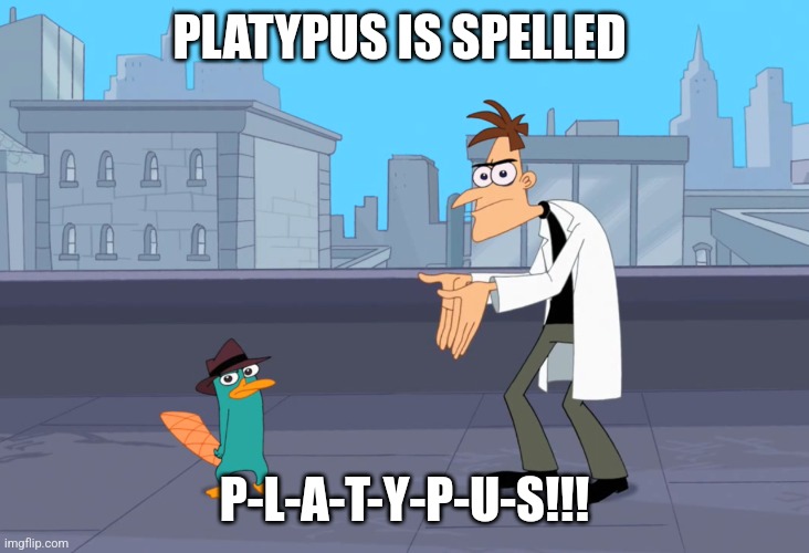 For those who can't spell platypus | PLATYPUS IS SPELLED; P-L-A-T-Y-P-U-S!!! | image tagged in dr doofenshmirtz boi,spelling | made w/ Imgflip meme maker