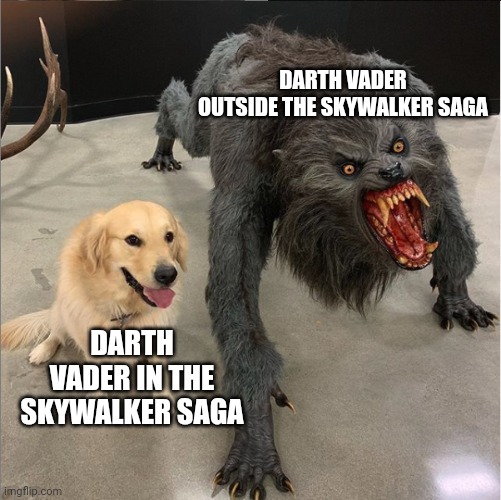 dog vs werewolf | DARTH VADER
OUTSIDE THE SKYWALKER SAGA; DARTH VADER IN THE SKYWALKER SAGA | image tagged in dog vs werewolf | made w/ Imgflip meme maker