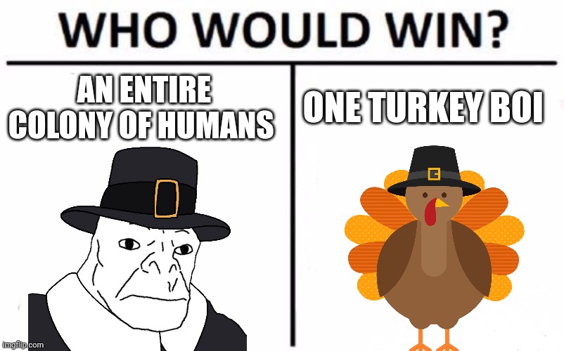 Happy Thanksgiving everyone | AN ENTIRE COLONY OF HUMANS; ONE TURKEY BOI | image tagged in memes,who would win | made w/ Imgflip meme maker