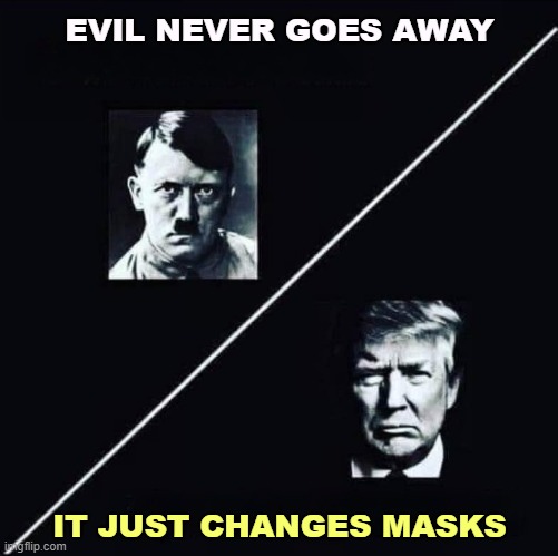 Trump has admired Hitler all his life. | EVIL NEVER GOES AWAY; IT JUST CHANGES MASKS | image tagged in hitler evil dictator trump wannabe,hitler,trump,evil,masks | made w/ Imgflip meme maker