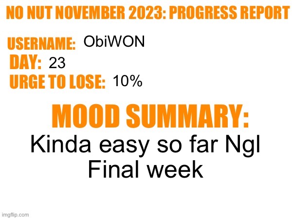 No Nut November 2023 Progress Report | ObiWON; 23; 10%; Kinda easy so far Ngl
Final week | image tagged in no nut november 2023 progress report | made w/ Imgflip meme maker