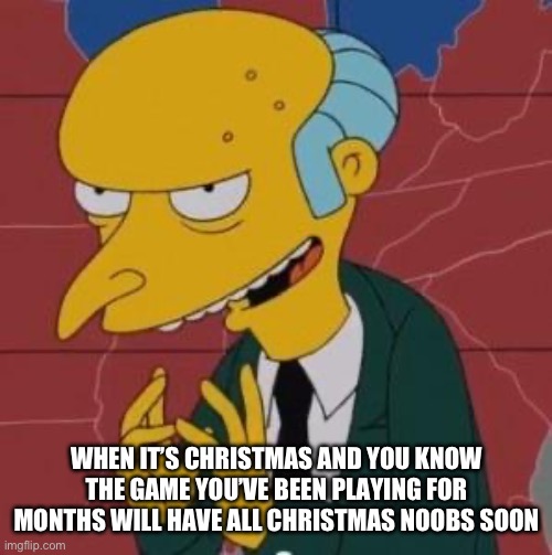 Christmas Noobs Are The Best | WHEN IT’S CHRISTMAS AND YOU KNOW THE GAME YOU’VE BEEN PLAYING FOR MONTHS WILL HAVE ALL CHRISTMAS NOOBS SOON | image tagged in mr burns excellent,christmas,noobs,christmas noobs,call of duty | made w/ Imgflip meme maker