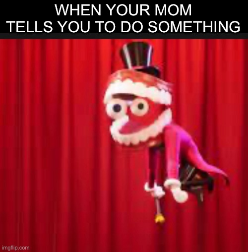 Well sh- | WHEN YOUR MOM TELLS YOU TO DO SOMETHING | image tagged in the amazing digital circus,memes,youtube,animation,chores | made w/ Imgflip meme maker
