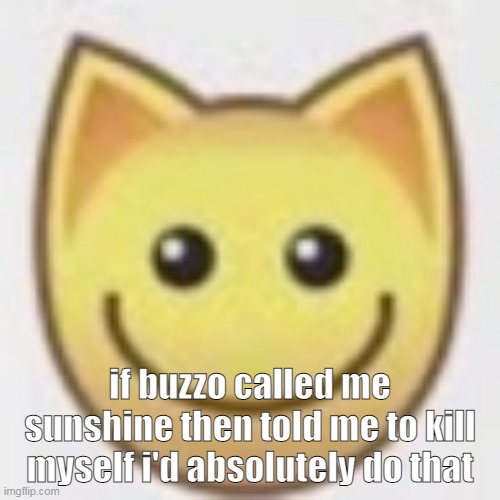 i've been kicking my legs like a school girl for 40 minutes fucking HELP ME | if buzzo called me sunshine then told me to kill myself i'd absolutely do that | image tagged in aj | made w/ Imgflip meme maker