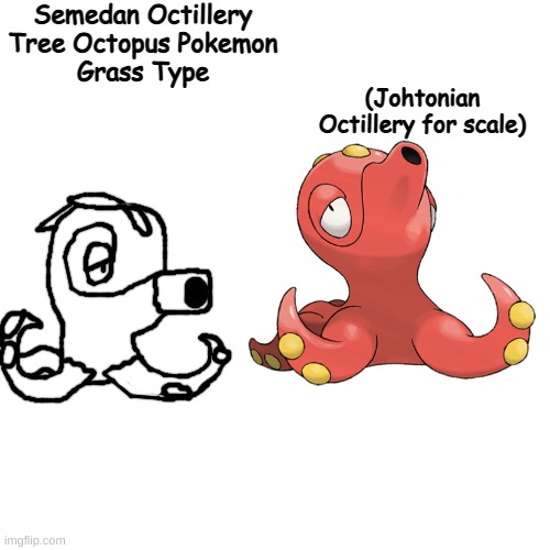 dex info in comments like with scorsoc | Semedan Octillery
Tree Octopus Pokemon
Grass Type; (Johtonian Octillery for scale) | made w/ Imgflip meme maker